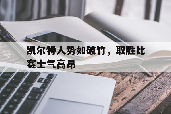 半岛体育app登录-关于凯尔特人势如破竹，取胜比赛士气高昂的信息-半岛体育app登录